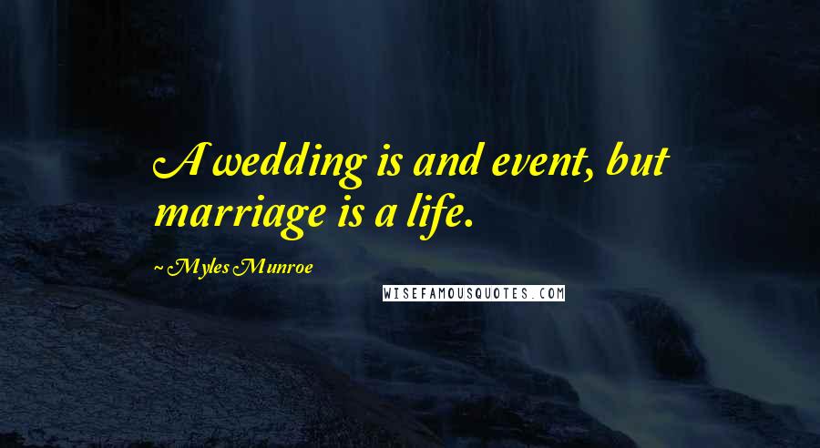 Myles Munroe Quotes: A wedding is and event, but marriage is a life.