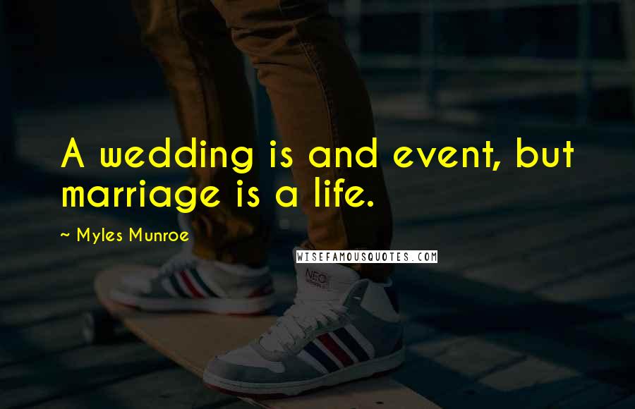 Myles Munroe Quotes: A wedding is and event, but marriage is a life.