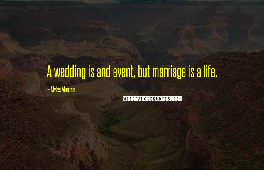 Myles Munroe Quotes: A wedding is and event, but marriage is a life.