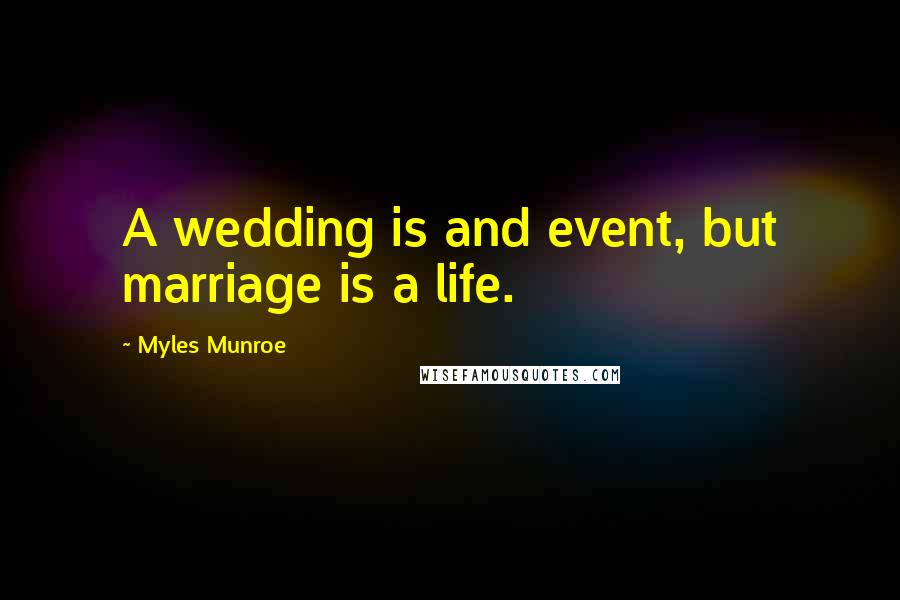 Myles Munroe Quotes: A wedding is and event, but marriage is a life.