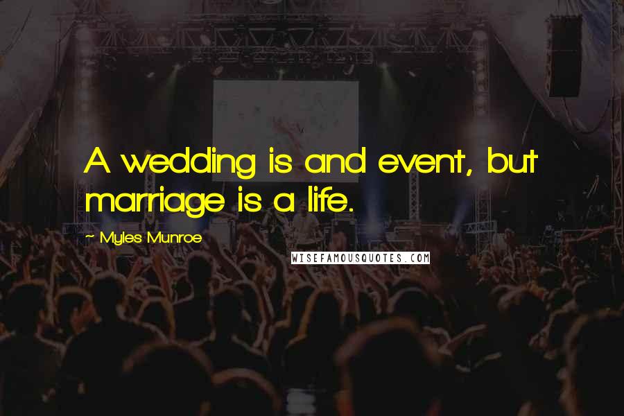Myles Munroe Quotes: A wedding is and event, but marriage is a life.