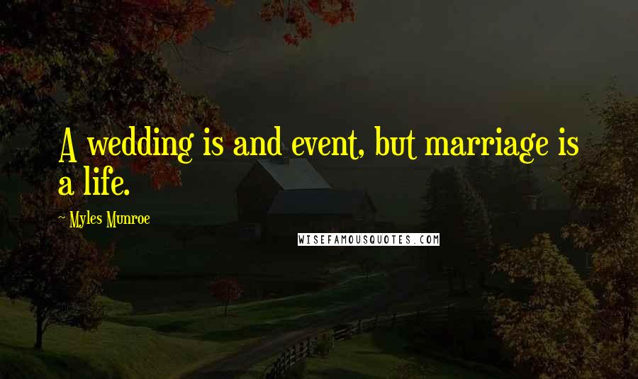 Myles Munroe Quotes: A wedding is and event, but marriage is a life.