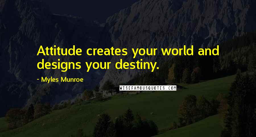 Myles Munroe Quotes: Attitude creates your world and designs your destiny.