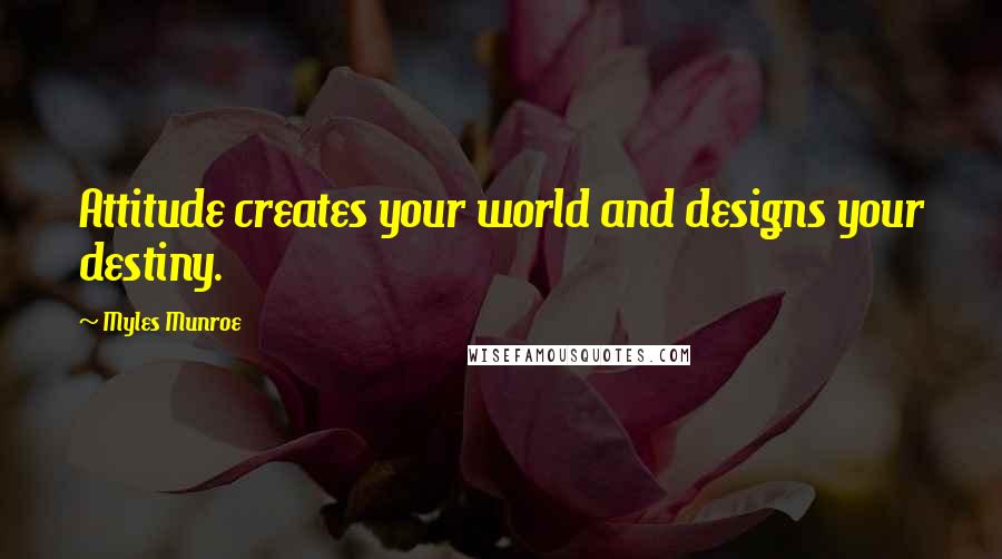 Myles Munroe Quotes: Attitude creates your world and designs your destiny.