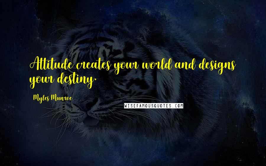 Myles Munroe Quotes: Attitude creates your world and designs your destiny.