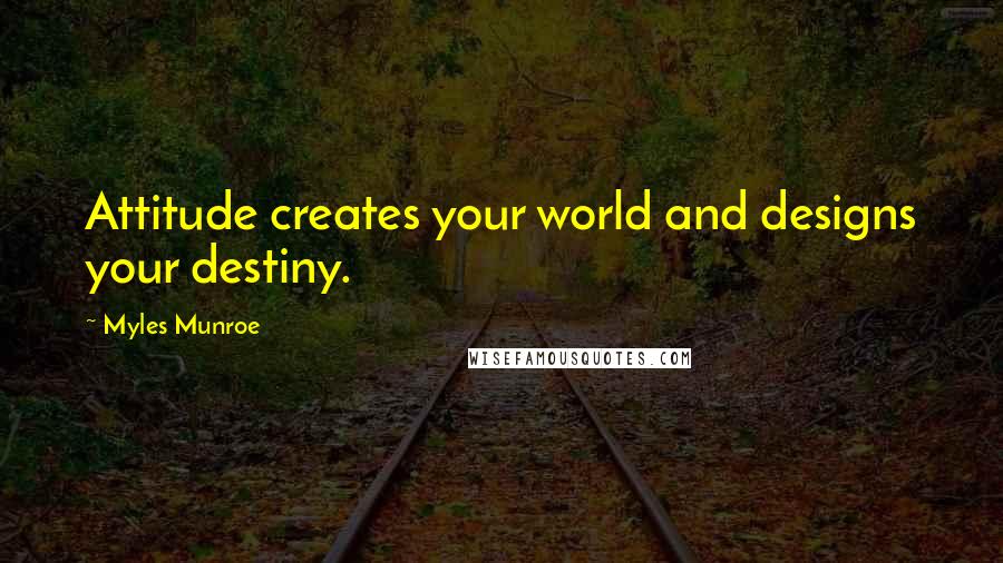 Myles Munroe Quotes: Attitude creates your world and designs your destiny.