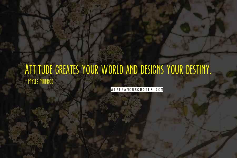 Myles Munroe Quotes: Attitude creates your world and designs your destiny.