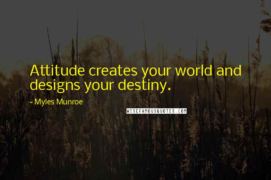 Myles Munroe Quotes: Attitude creates your world and designs your destiny.