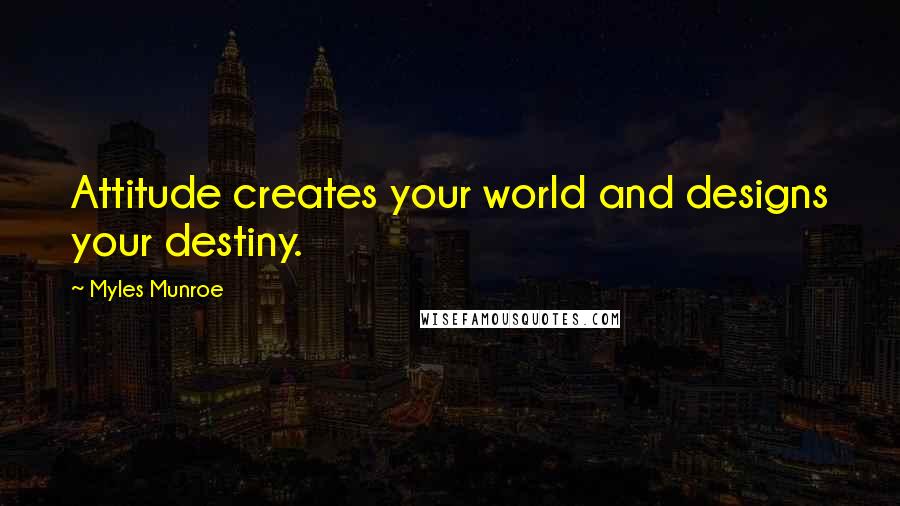 Myles Munroe Quotes: Attitude creates your world and designs your destiny.