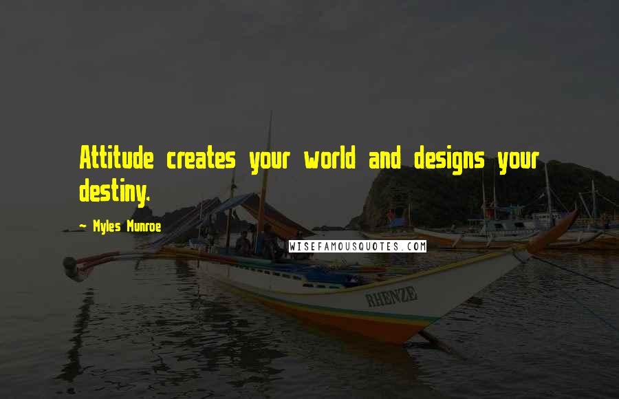 Myles Munroe Quotes: Attitude creates your world and designs your destiny.