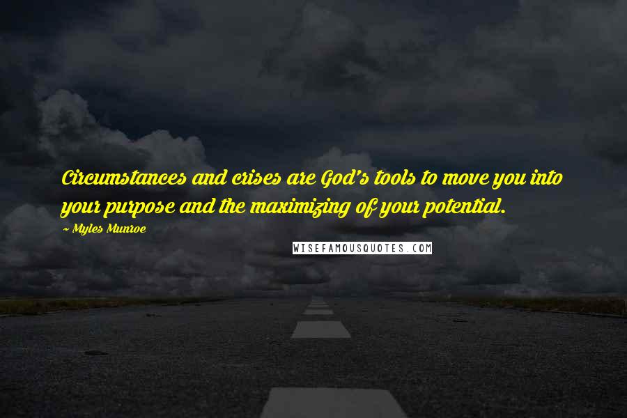 Myles Munroe Quotes: Circumstances and crises are God's tools to move you into your purpose and the maximizing of your potential.