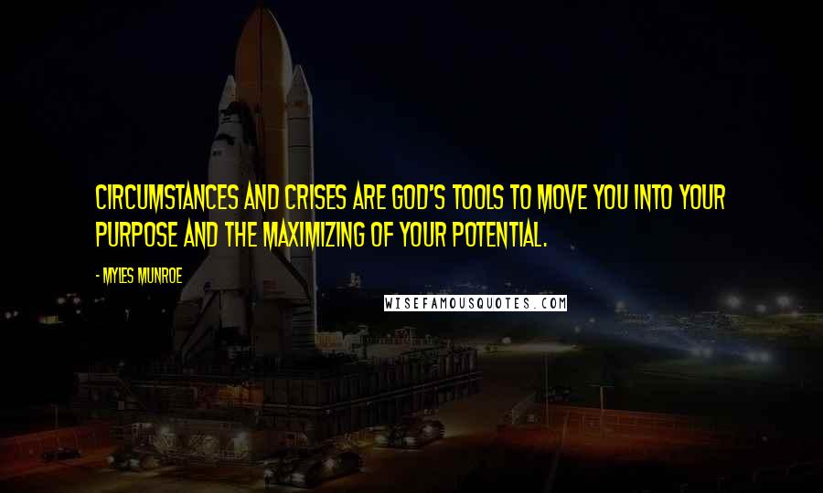 Myles Munroe Quotes: Circumstances and crises are God's tools to move you into your purpose and the maximizing of your potential.