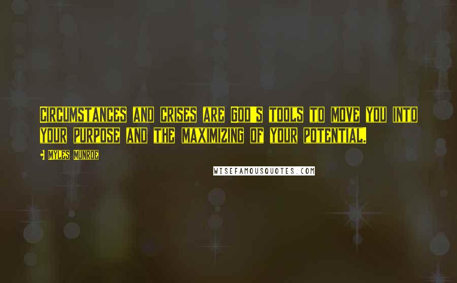 Myles Munroe Quotes: Circumstances and crises are God's tools to move you into your purpose and the maximizing of your potential.