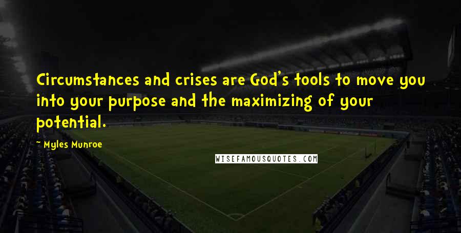 Myles Munroe Quotes: Circumstances and crises are God's tools to move you into your purpose and the maximizing of your potential.