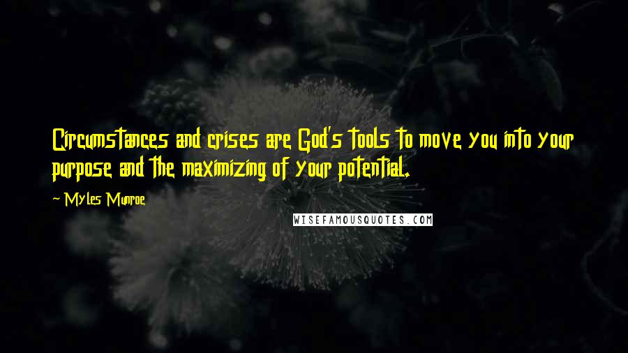 Myles Munroe Quotes: Circumstances and crises are God's tools to move you into your purpose and the maximizing of your potential.