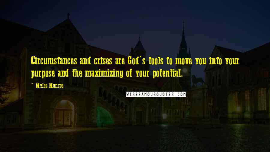 Myles Munroe Quotes: Circumstances and crises are God's tools to move you into your purpose and the maximizing of your potential.