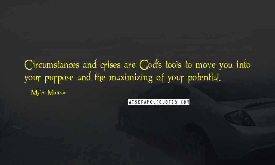 Myles Munroe Quotes: Circumstances and crises are God's tools to move you into your purpose and the maximizing of your potential.