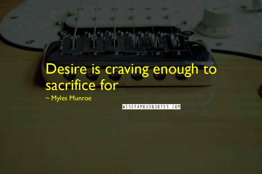 Myles Munroe Quotes: Desire is craving enough to sacrifice for