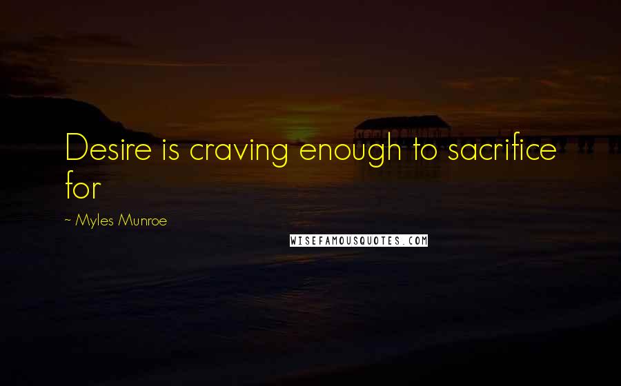 Myles Munroe Quotes: Desire is craving enough to sacrifice for