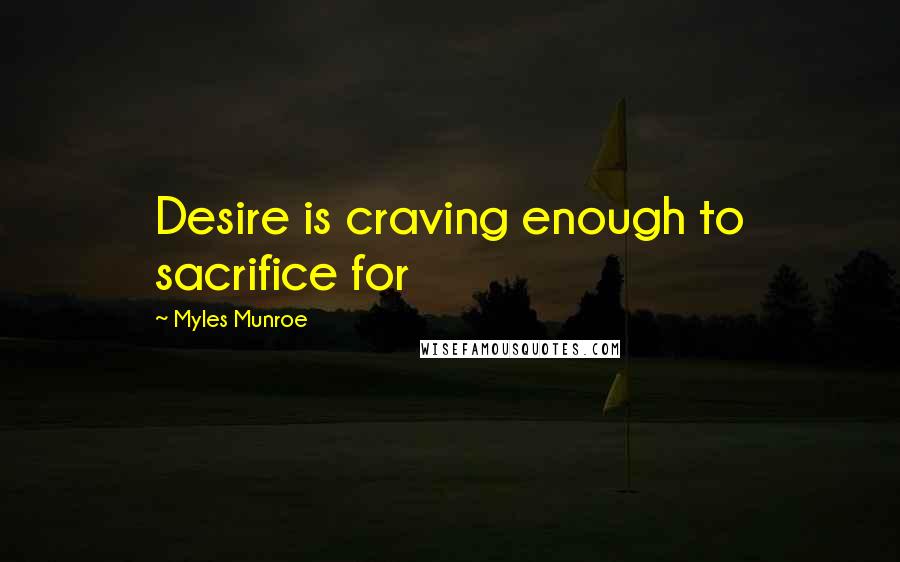 Myles Munroe Quotes: Desire is craving enough to sacrifice for