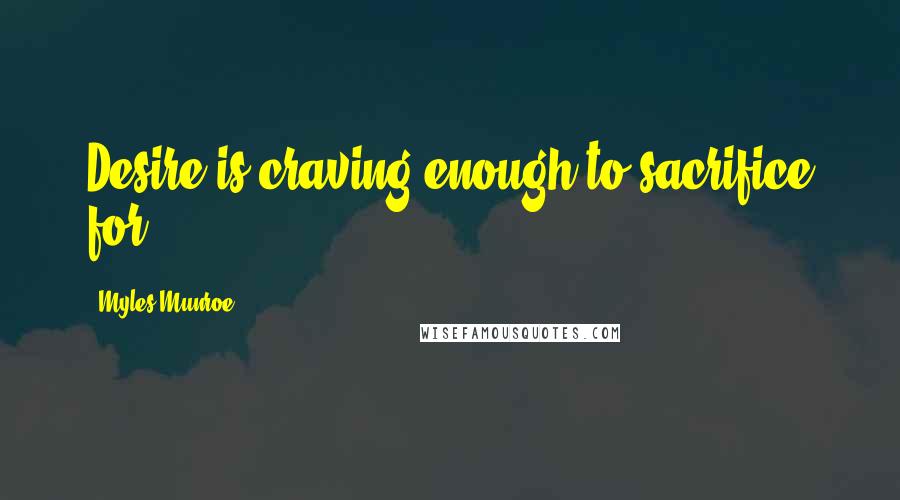 Myles Munroe Quotes: Desire is craving enough to sacrifice for