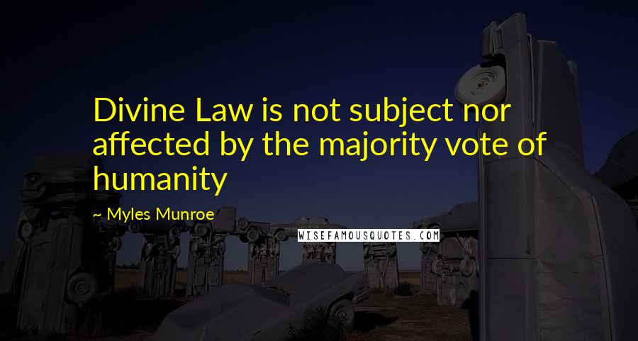 Myles Munroe Quotes: Divine Law is not subject nor affected by the majority vote of humanity