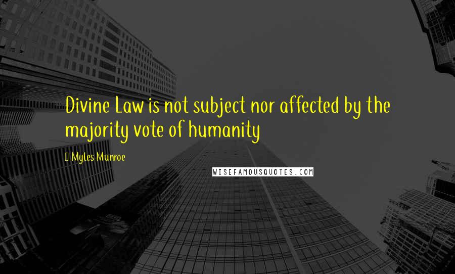 Myles Munroe Quotes: Divine Law is not subject nor affected by the majority vote of humanity