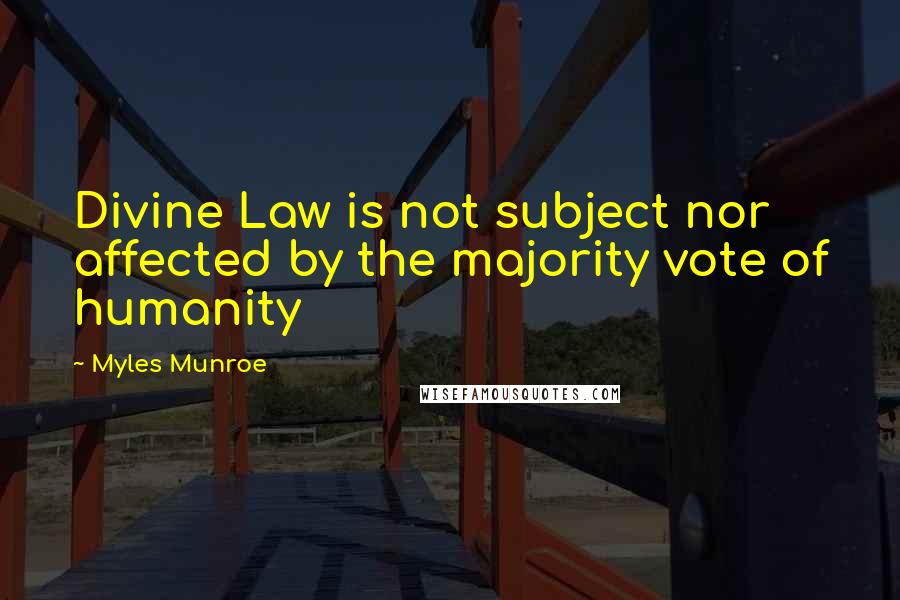 Myles Munroe Quotes: Divine Law is not subject nor affected by the majority vote of humanity