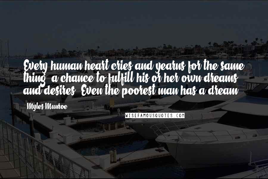 Myles Munroe Quotes: Every human heart cries and yearns for the same thing: a chance to fulfill his or her own dreams and desires. Even the poorest man has a dream.