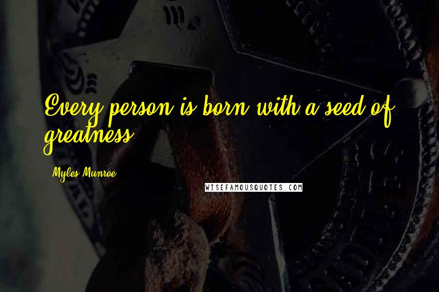 Myles Munroe Quotes: Every person is born with a seed of greatness.