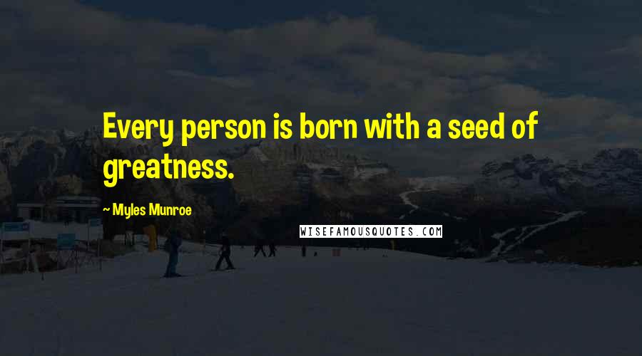 Myles Munroe Quotes: Every person is born with a seed of greatness.