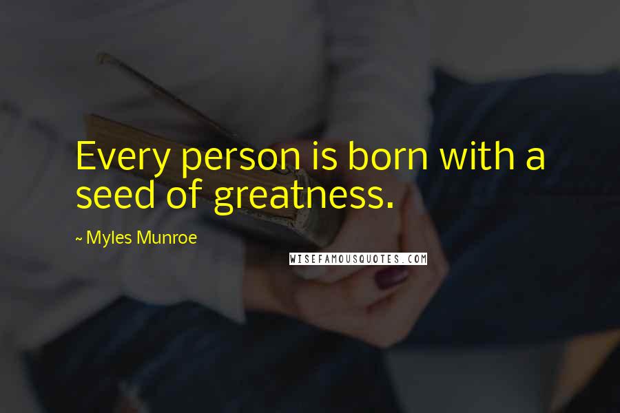 Myles Munroe Quotes: Every person is born with a seed of greatness.