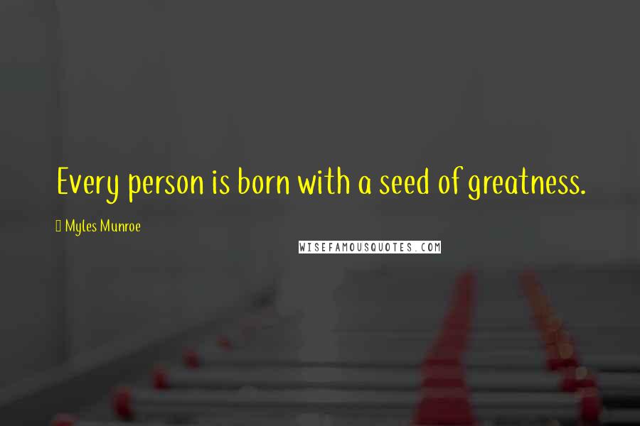 Myles Munroe Quotes: Every person is born with a seed of greatness.