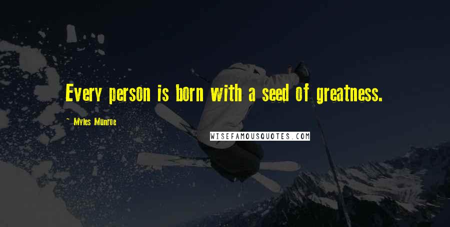 Myles Munroe Quotes: Every person is born with a seed of greatness.