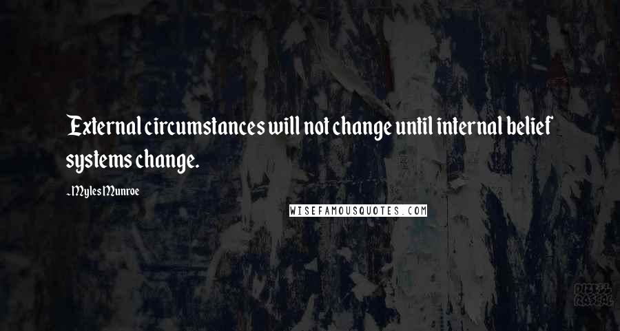 Myles Munroe Quotes: External circumstances will not change until internal belief systems change.