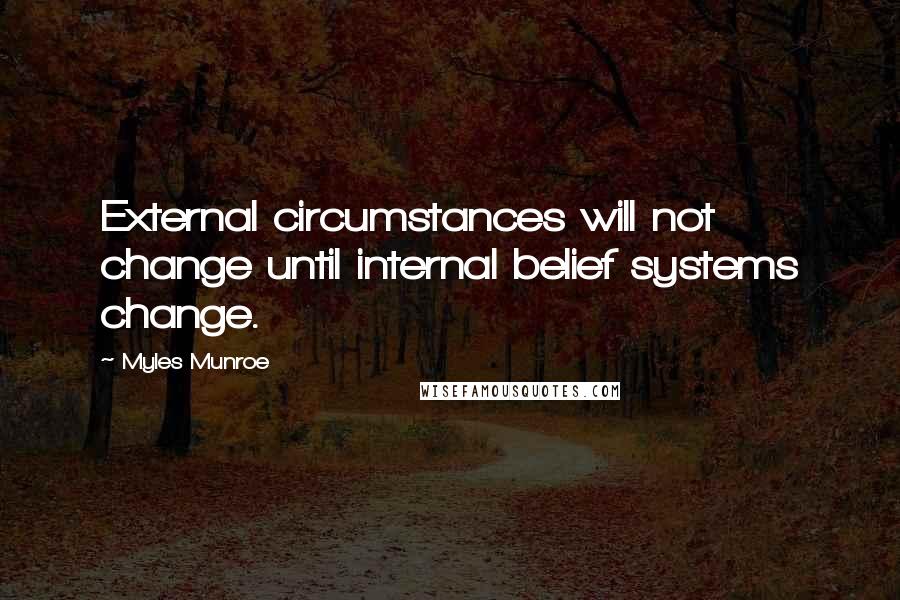 Myles Munroe Quotes: External circumstances will not change until internal belief systems change.