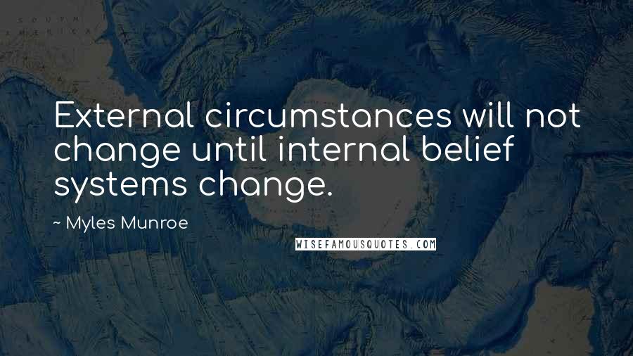 Myles Munroe Quotes: External circumstances will not change until internal belief systems change.