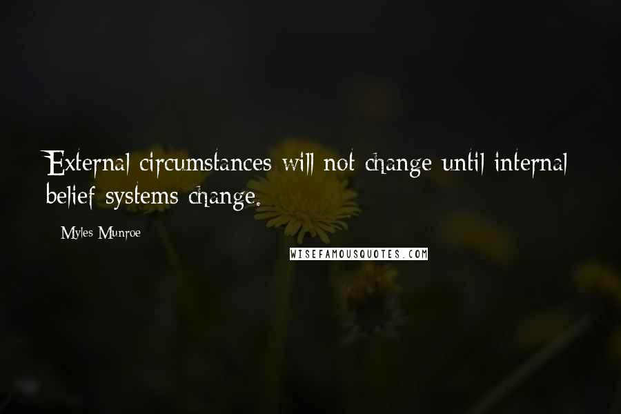 Myles Munroe Quotes: External circumstances will not change until internal belief systems change.