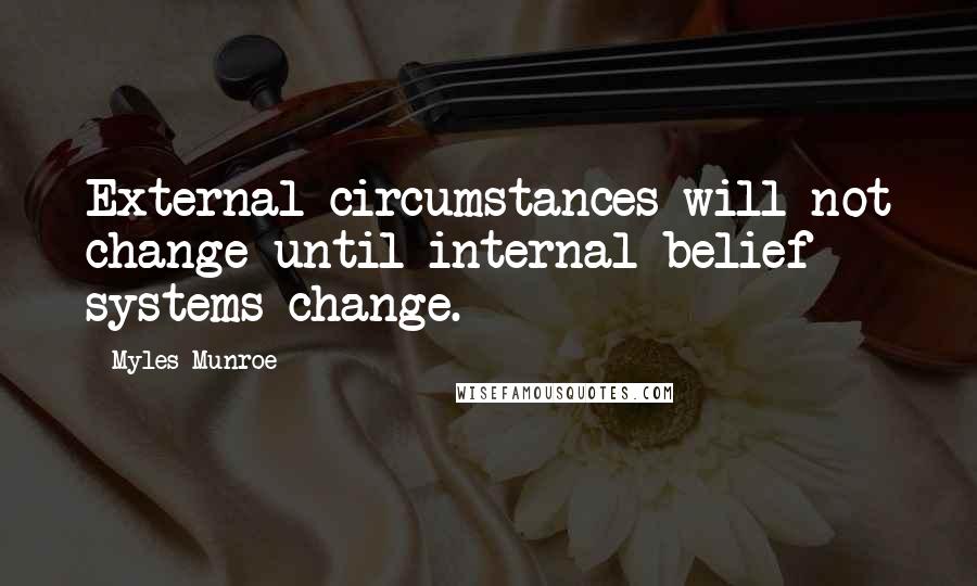 Myles Munroe Quotes: External circumstances will not change until internal belief systems change.