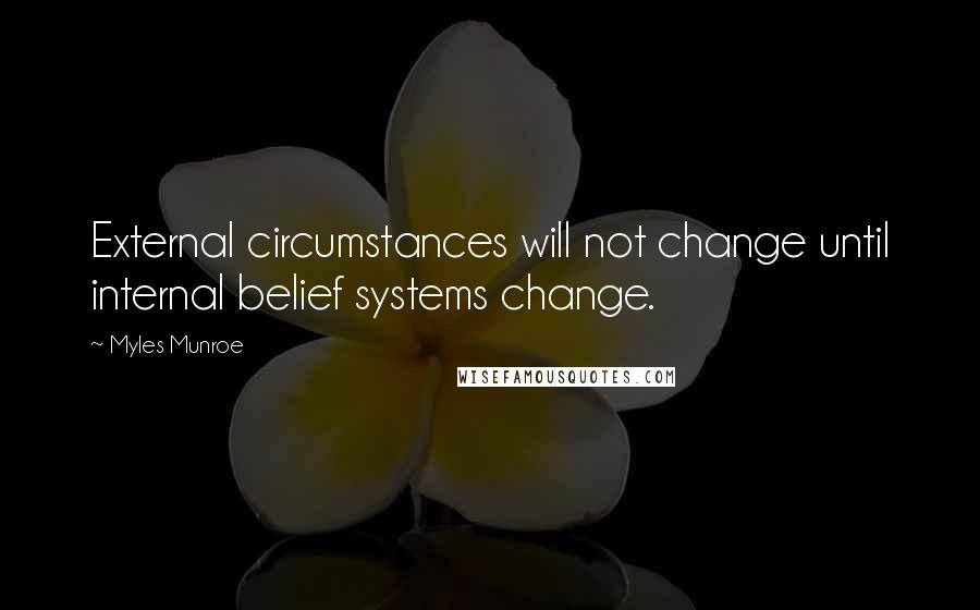 Myles Munroe Quotes: External circumstances will not change until internal belief systems change.