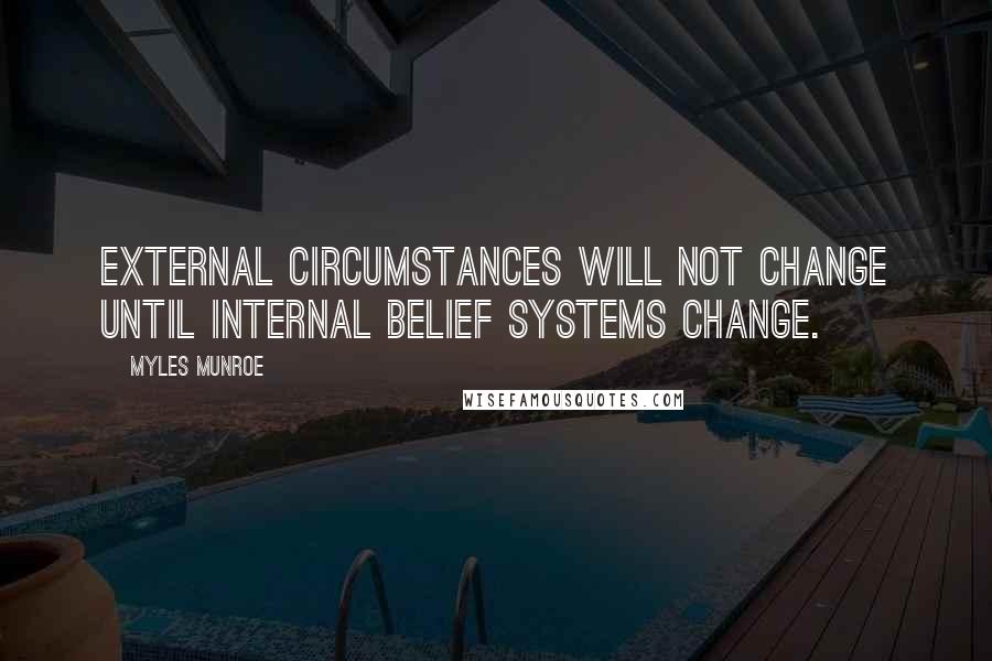 Myles Munroe Quotes: External circumstances will not change until internal belief systems change.