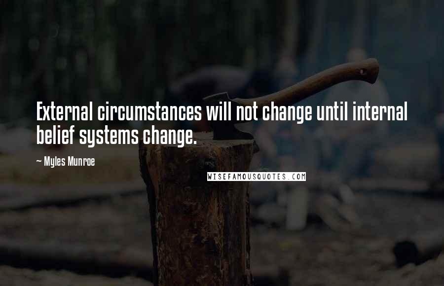 Myles Munroe Quotes: External circumstances will not change until internal belief systems change.