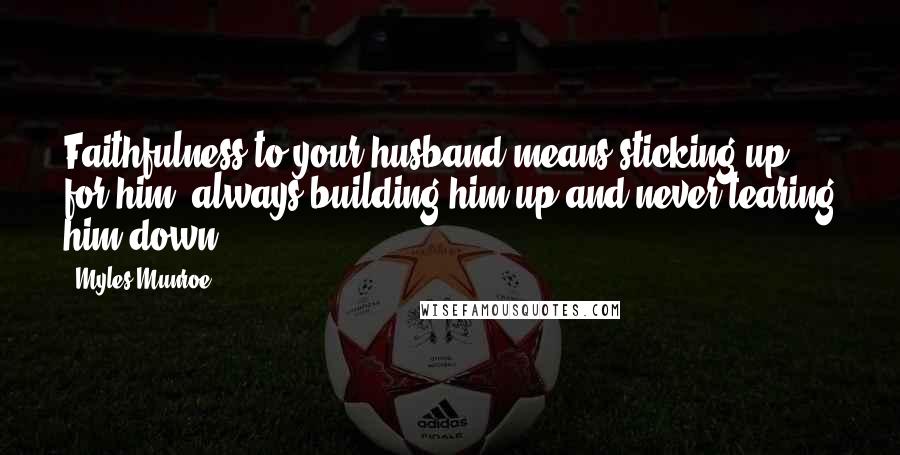 Myles Munroe Quotes: Faithfulness to your husband means sticking up for him, always building him up and never tearing him down.