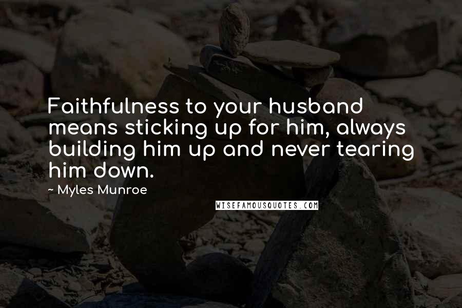 Myles Munroe Quotes: Faithfulness to your husband means sticking up for him, always building him up and never tearing him down.