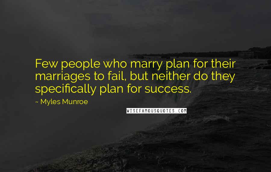 Myles Munroe Quotes: Few people who marry plan for their marriages to fail, but neither do they specifically plan for success.