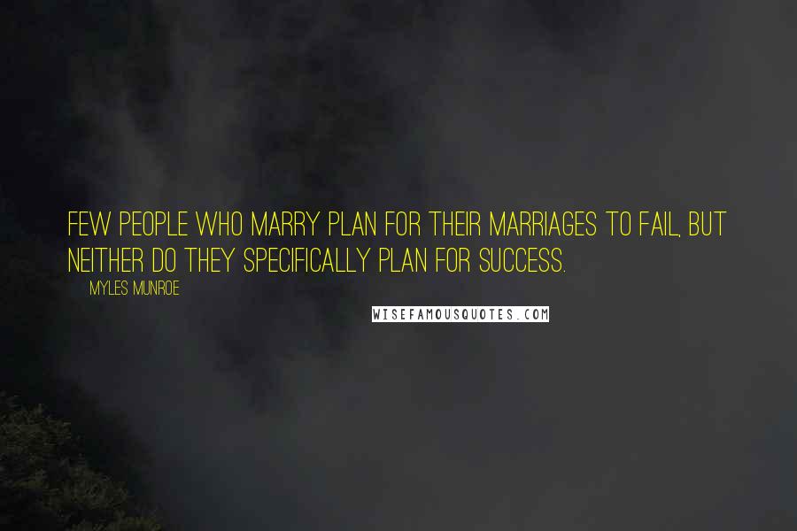 Myles Munroe Quotes: Few people who marry plan for their marriages to fail, but neither do they specifically plan for success.