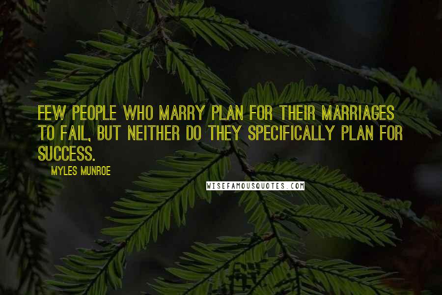 Myles Munroe Quotes: Few people who marry plan for their marriages to fail, but neither do they specifically plan for success.