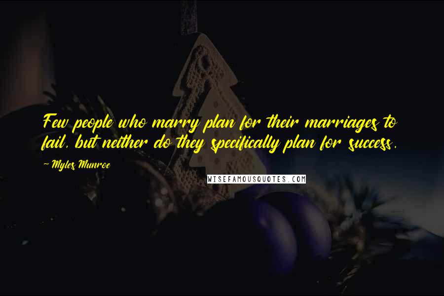 Myles Munroe Quotes: Few people who marry plan for their marriages to fail, but neither do they specifically plan for success.