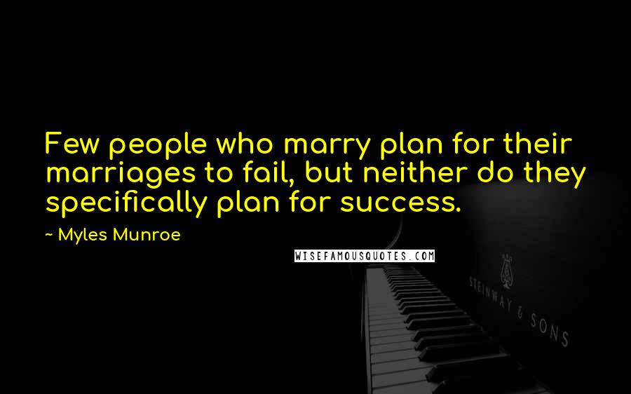 Myles Munroe Quotes: Few people who marry plan for their marriages to fail, but neither do they specifically plan for success.
