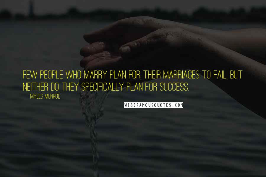 Myles Munroe Quotes: Few people who marry plan for their marriages to fail, but neither do they specifically plan for success.